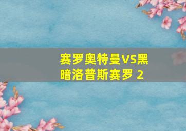 赛罗奥特曼VS黑暗洛普斯赛罗 2